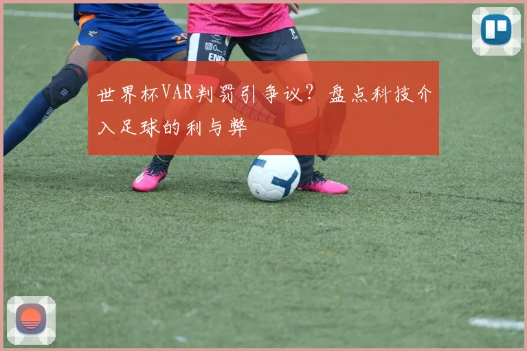 世界杯VAR判罚引争议?盘点科技介入足球的利与弊
