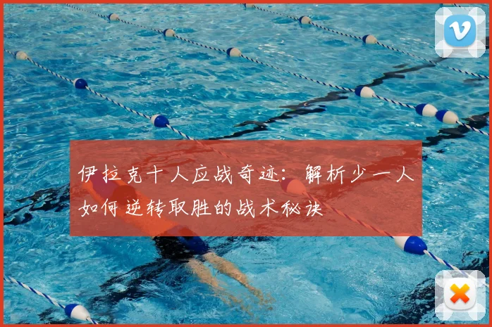 伊拉克十人应战奇迹：解析少一人如何逆转取胜的战术秘诀