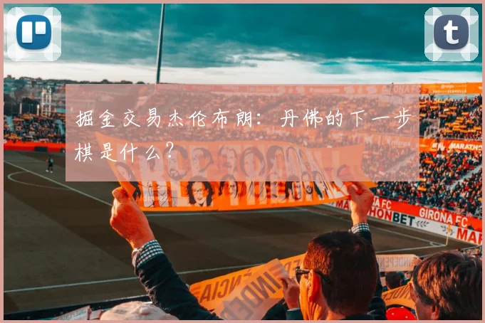掘金交易杰伦布朗:丹佛的下一步棋是什么?