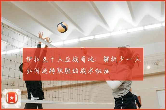 伊拉克十人应战奇迹:解析少一人如何逆转取胜的战术秘诀
