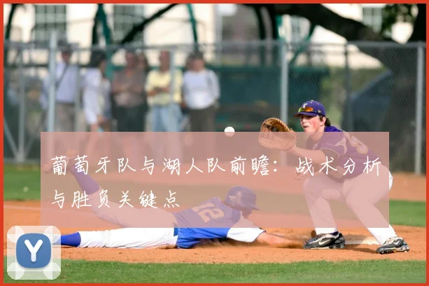 葡萄牙队与湖人队前瞻:战术分析与胜负关键点