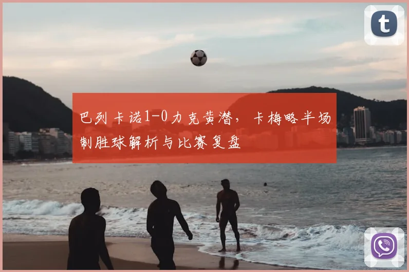 巴列卡诺1-0力克黄潜,卡梅略半场制胜球解析与比赛复盘