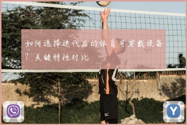如何选择迭代后的体育可穿戴设备？关键特性对比