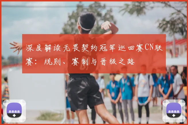 深度解读无畏契约冠军巡回赛CN联赛:规则、赛制与晋级之路