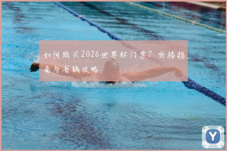 如何购买2026世界杯门票？价格指南与省钱攻略