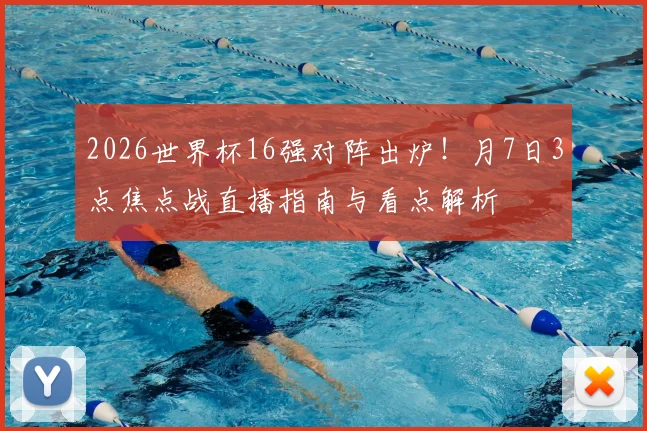 2026世界杯16强对阵出炉！月7日3点焦点战直播指南与看点解析