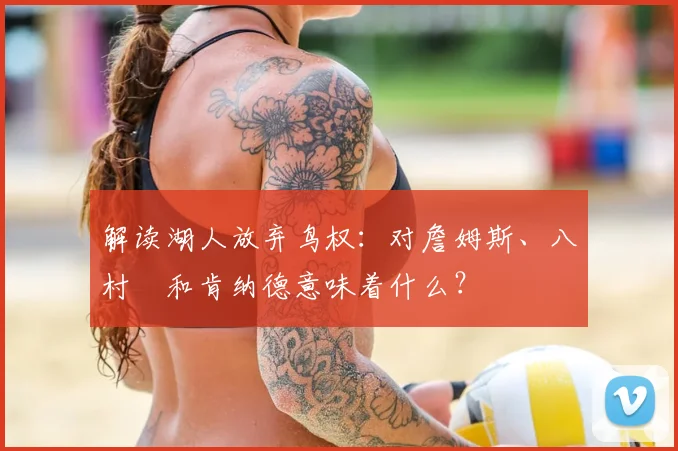 解读湖人放弃鸟权:对詹姆斯、八村塁和肯纳德意味着什么?