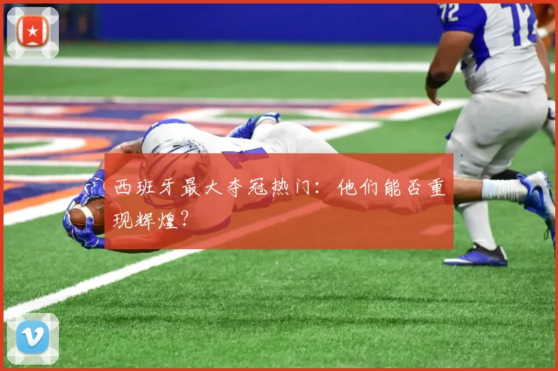 西班牙最大夺冠热门:他们能否重现辉煌?