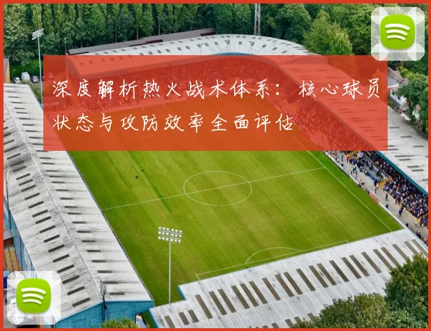 深度解析热火战术体系:核心球员状态与攻防效率全面评估