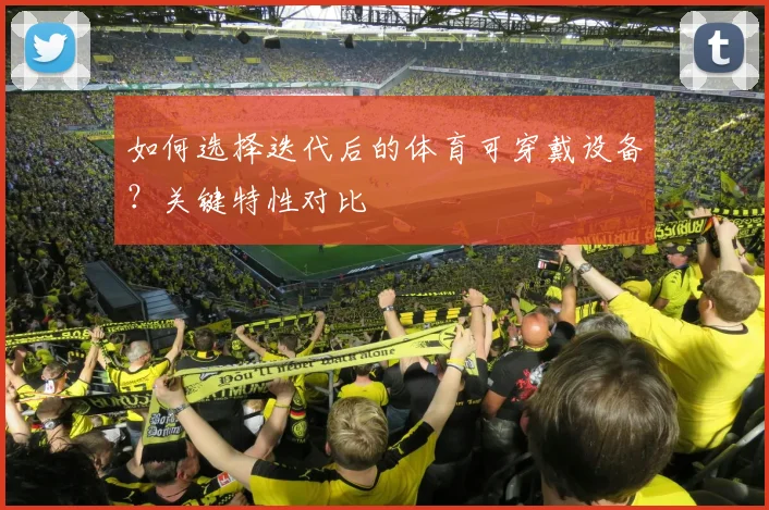 如何选择迭代后的体育可穿戴设备？关键特性对比