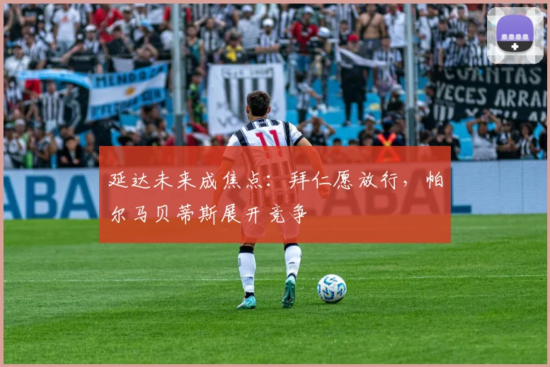 延达未来成焦点:拜仁愿放行,帕尔马贝蒂斯展开竞争
